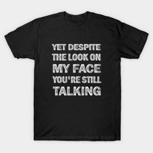 yet despite the look on my face you're still talking T-Shirt